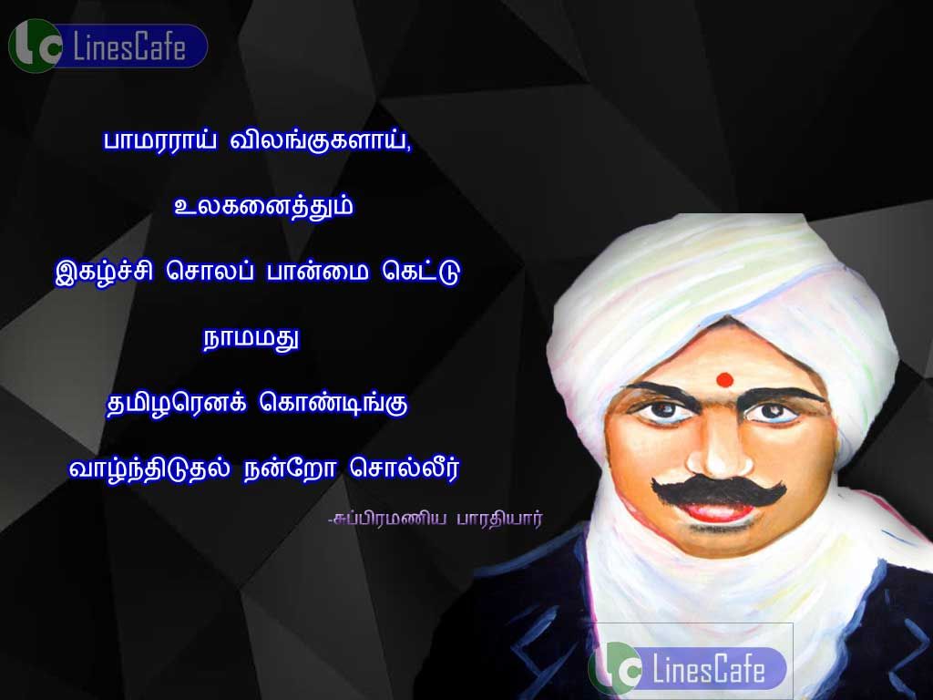 Bharathiyar Tamil Quotes About Tamil Peoplepamararai vilangugalai, ulaganaithum igalchi sola panmai kettu namamathu thamilarena kondingu valnthituthal nanro? solir