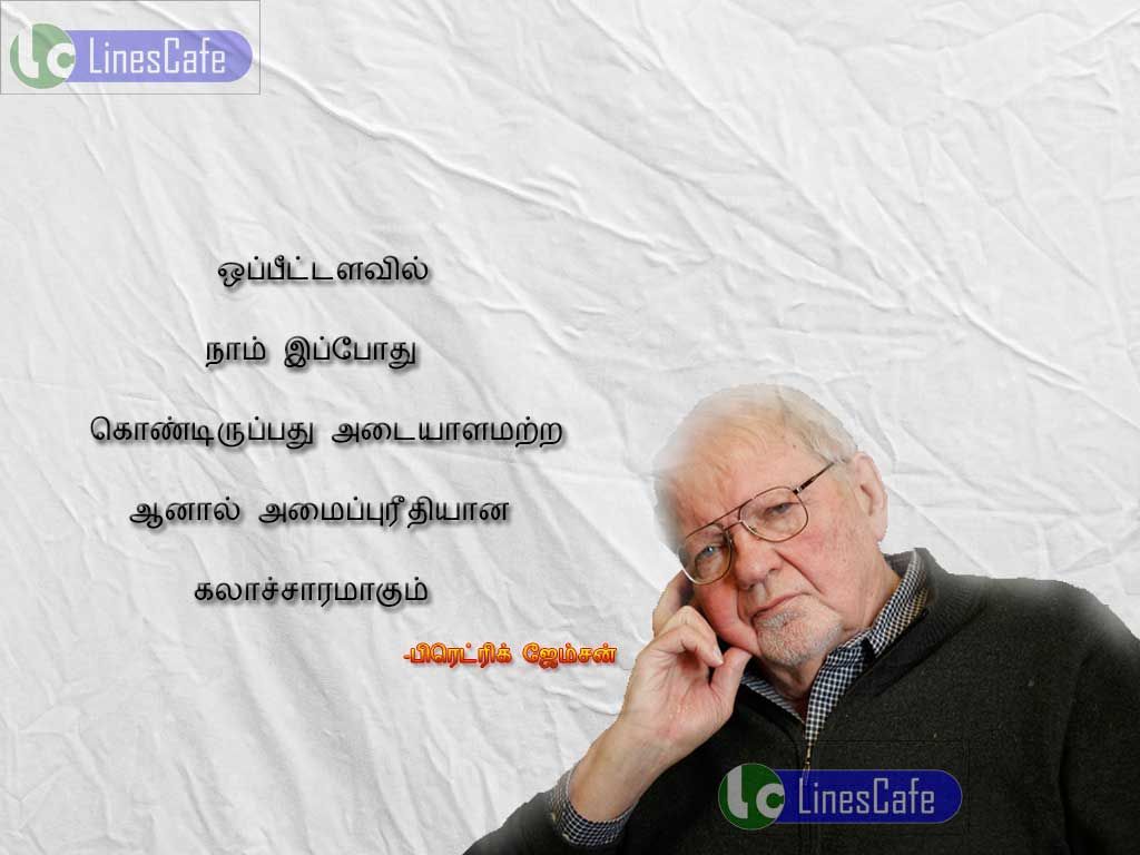 Culture Quotes In Tamil By Fredric JamesonOppitalavil nam ippothu kondirupathu adaiyalamatra, aanal amaipurithiyana kalasaramagum