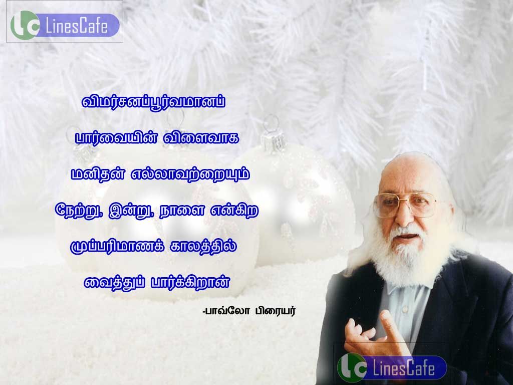 Tamil Quotes About Human By Paulo FreireVimarchana purvamana parvaien vilaivaka manithan ellavatraium netru, inru, nalai engira muparimana kalathil vaithu parkiran