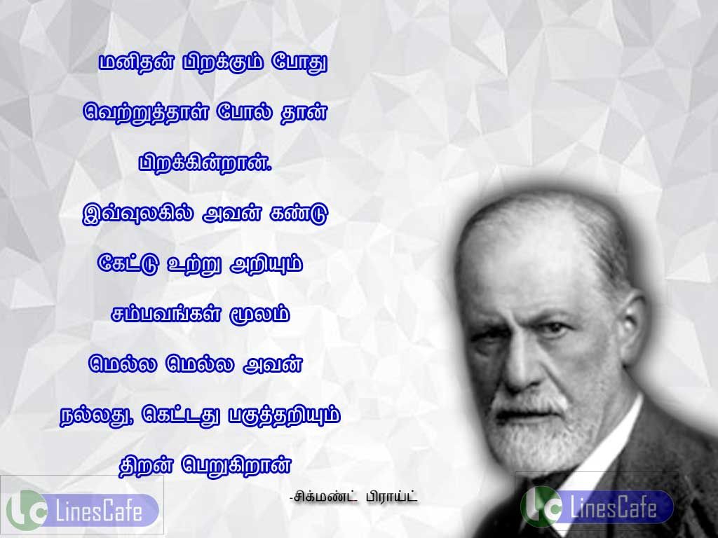 Tamil Quotes About Human By Sigmund Freudmanithan birakum pothu, veruthal pol than birakiran. evulakil avan kandu, kedu utraium sambavangal mulam, mela mela avan nalathu, kedathu pagutharium thiran perukiran