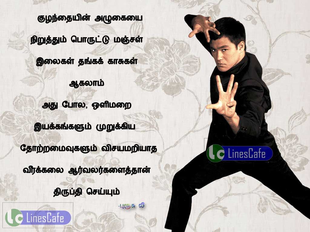 Tamil Quotes About Martial Arts By Bruce LeeKulanthaien alugaiyai neruthum porutu manchal illaikal thanga kasugal agalam, olimarai eyakangalum murugiya thotramaivugalum vichayamariyatha virakalai arvalargalaithan thirupi seium