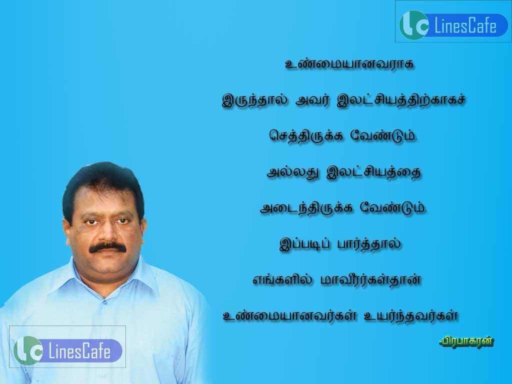 Tamil Quotes About Truth By Prabhakaranunmaiyanavaraga irunthal avar elachiyathirkaga sethiruka vendum. allathu elachiyathai adainthiruka vendum.eppadi parthal engalil mavirargalthan unmaiyanavargal, uyarnthavargal